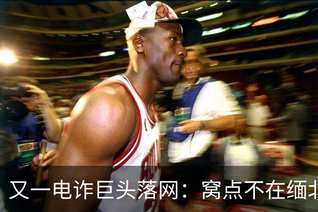又一电诈巨头落网：窝点不在缅北，在柬埔寨
