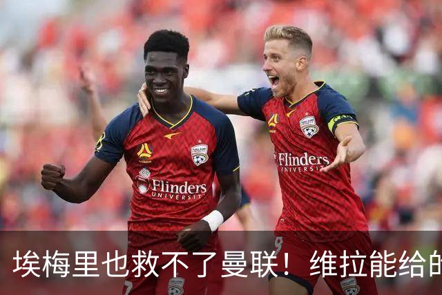 埃梅里也救不了曼联！维拉能给的转会决策权，根本不在曼联主帅手中