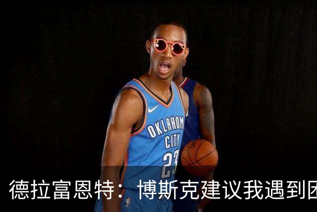 德拉富恩特：博斯克建议我遇到困难时保持冷静，我从不看媒体