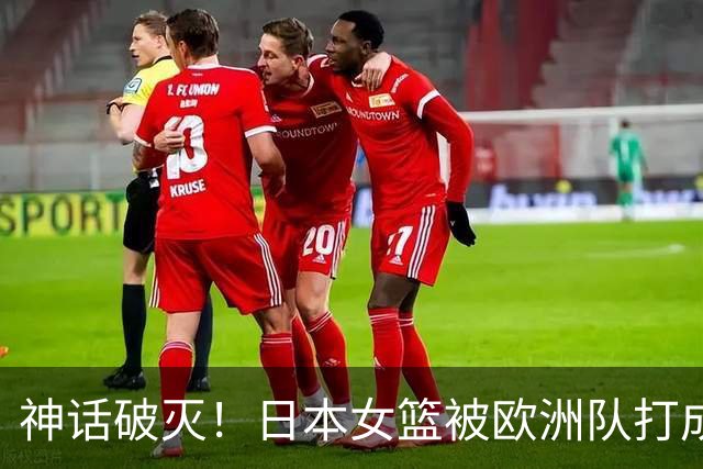 神话破灭！日本女篮被欧洲队打成筛子，田中心11分遮羞布被扯烂