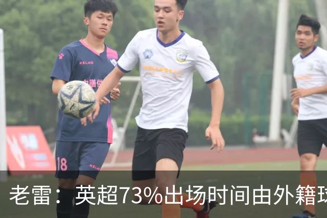 老雷：英超73%出场时间由外籍球员占据，球队青训流水线早已停摆