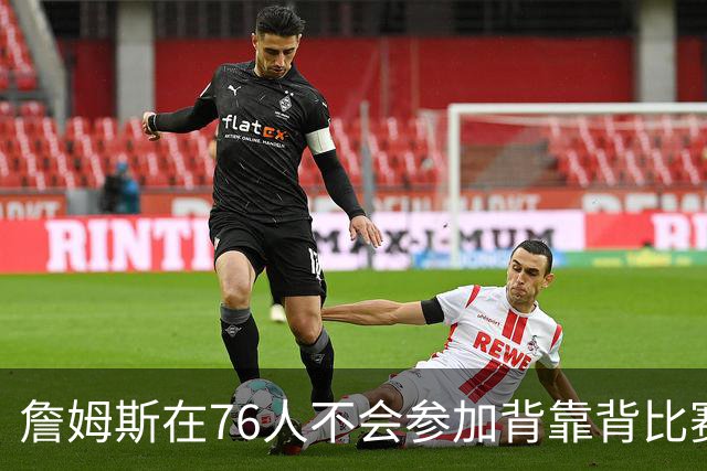 詹姆斯在76人不会参加背靠背比赛，但恩比德希望能打更多比赛？