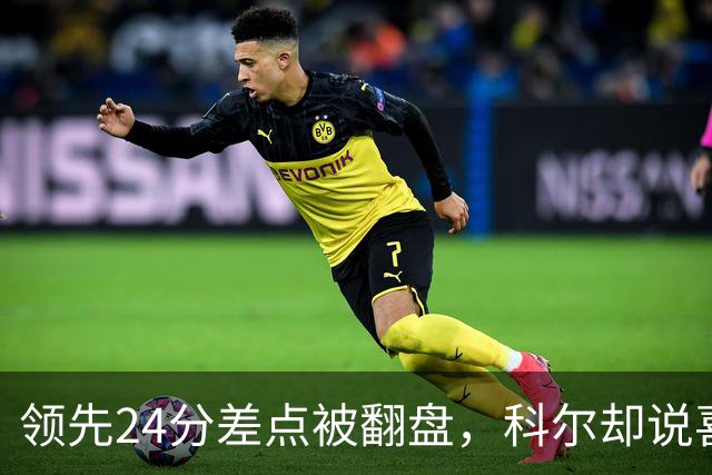 领先24分差点被翻盘，科尔却说喜欢这样
