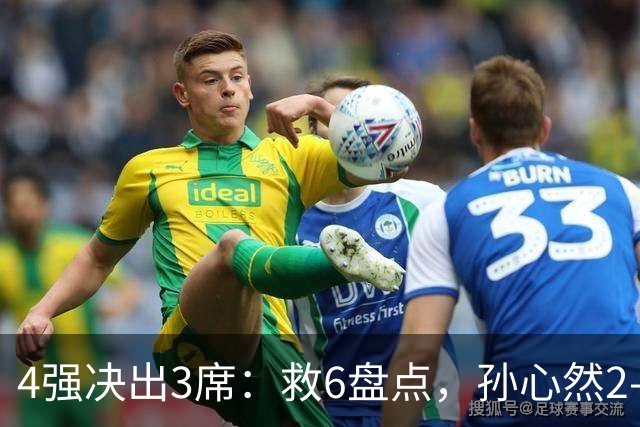 4强决出3席：救6盘点，孙心然2-0生涯首进4强，世界排名飙升103位
